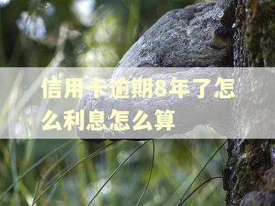 信用卡逾期8年了怎么利息怎么算