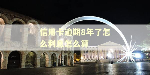 信用卡逾期8年了怎么利息怎么算