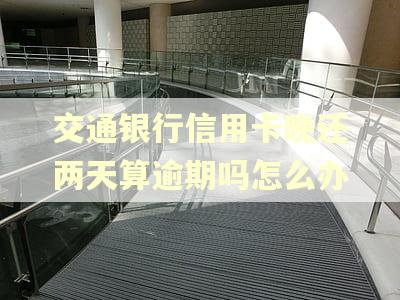 交通银行信用卡晚还两天算逾期吗怎么办