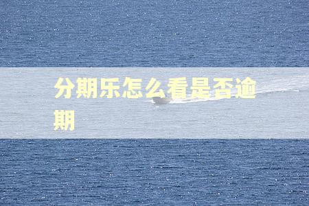 分期乐怎么看是否逾期 分期乐怎么看是否逾期