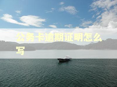 公务卡逾期证明怎么写 公务卡逾期证明怎么写