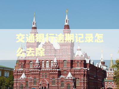 交通银行逾期记录怎么去除 交通银行逾期记录怎么去除