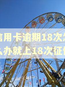 信用卡逾期18次怎么办就上18次征信