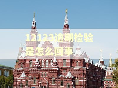 12123逾期检验是怎么回事