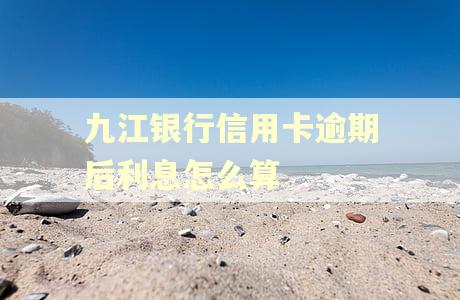 九江银行信用卡逾期后利息怎么算