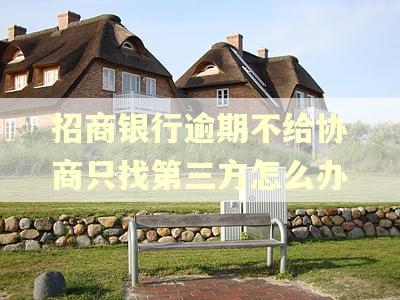 招商银行逾期不给协商只找第三方怎么办