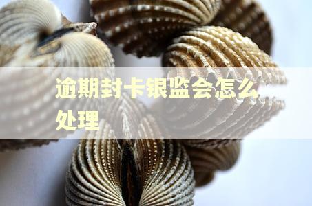 逾期封卡银监会怎么处理