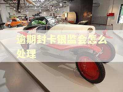逾期封卡银监会怎么处理