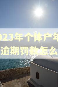 2023年个体户年报逾期罚款怎么算