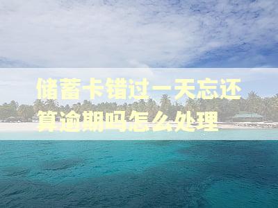 储蓄卡错过一天忘还算逾期吗怎么处理