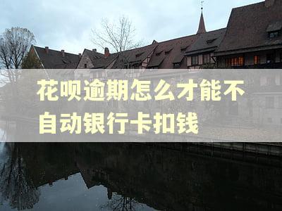 花呗逾期怎么才能不自动银行卡扣钱