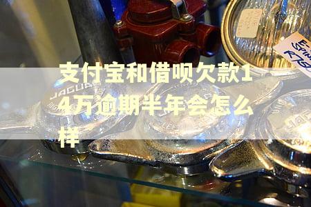 支付宝和借呗欠款14万逾期半年会怎么样