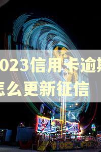 2023信用卡逾期怎么更新征信