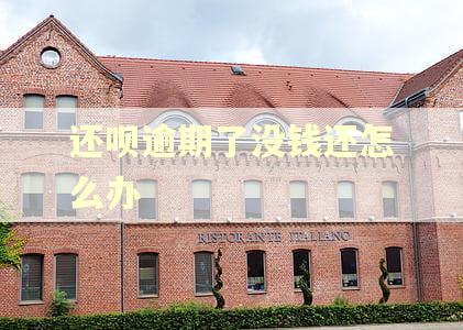 还呗逾期了没钱还怎么办 还呗逾期了没钱还怎么办