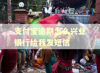 支付宝逾期怎么兴业银行给我发短信