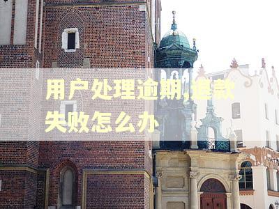 用户处理逾期,退款失败怎么办 用户处理逾期,退款失败怎么办