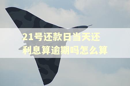 21号还款日当天还利息算逾期吗怎么算 21号还款日当天还利息算逾期吗怎么算