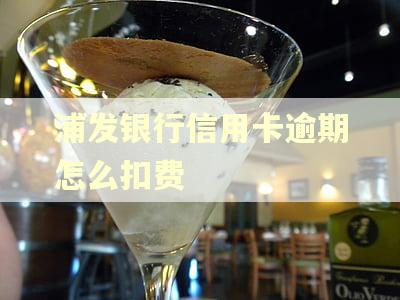 浦发银行信用卡逾期怎么扣费 浦发银行信用卡逾期怎么扣费