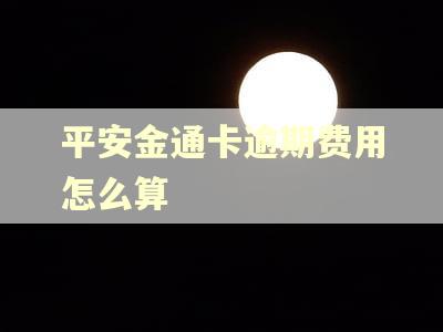 平安金通卡逾期费用怎么算 平安金通卡逾期费用怎么算