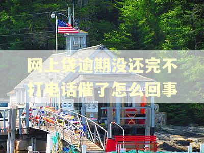 网上贷逾期没还完不打电话催了怎么回事