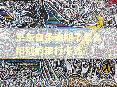 京东白条逾期了怎么扣别的银行卡钱