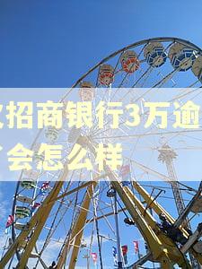 欠招商银行3万逾期了会怎么样