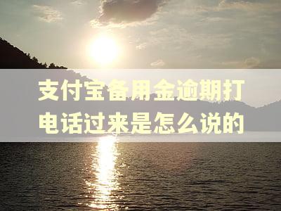 支付宝备用金逾期打电话过来是怎么说的 支付宝备用金逾期打电话过来是怎么说的