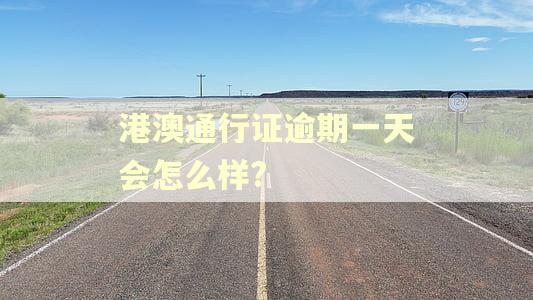 港澳通行证逾期一天会怎么样?