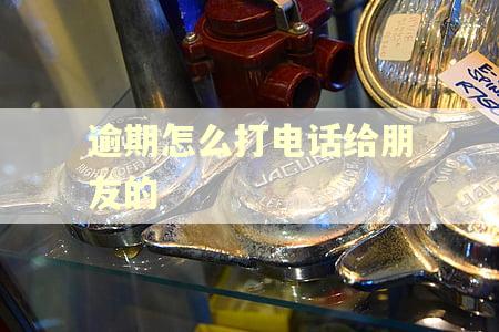 逾期怎么打电话给朋友的