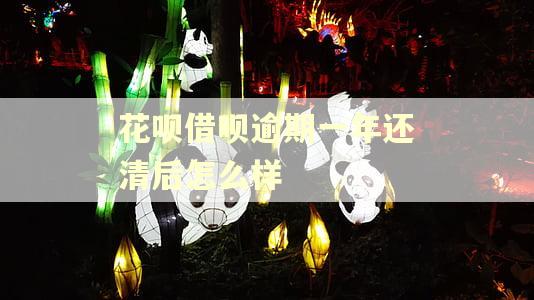 花呗借呗逾期一年还清后怎么样