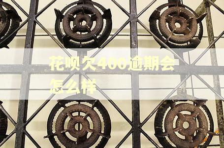 花呗欠400逾期会怎么样 花呗欠400逾期会怎么样