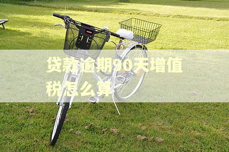 贷款逾期90天增值税怎么算