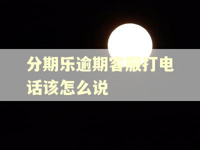 分期乐逾期客服打电话该怎么说