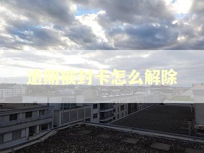 逾期被封卡怎么解除