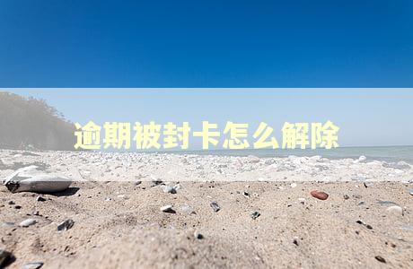 逾期被封卡怎么解除