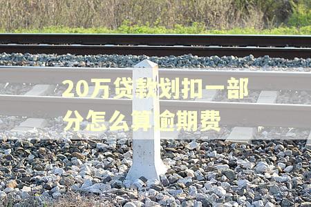 20万贷款划扣一部分怎么算逾期费