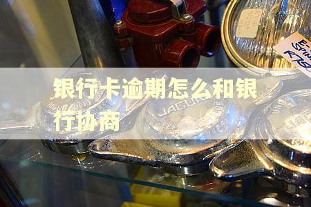 银行卡逾期怎么和银行协商