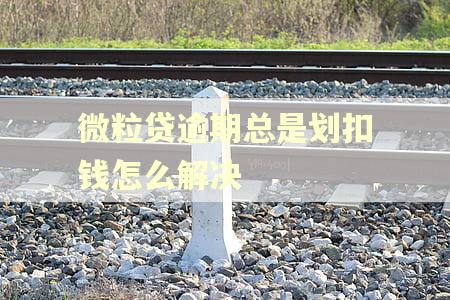 微粒贷逾期总是划扣钱怎么解决