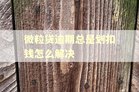 微粒贷逾期总是划扣钱怎么解决 微粒贷逾期总是划扣钱怎么解决