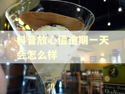 抖音放心借逾期一天会怎么样 抖音放心借逾期一天会怎么样