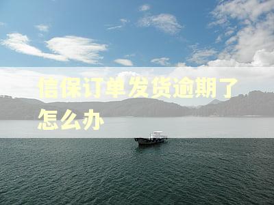 信保订单发货逾期了怎么办