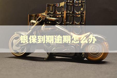 银保到期逾期怎么办 银保到期逾期怎么办