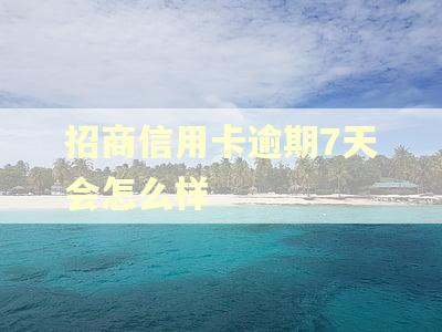 招商信用卡逾期7天会怎么样