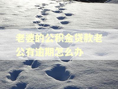 老婆的公积金贷款老公有逾期怎么办 老婆的公积金贷款老公有逾期怎么办