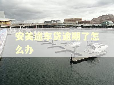 安美途车贷逾期了怎么办