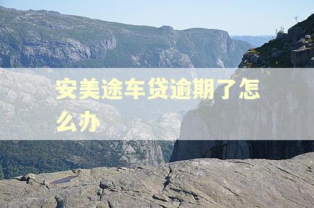 安美途车贷逾期了怎么办