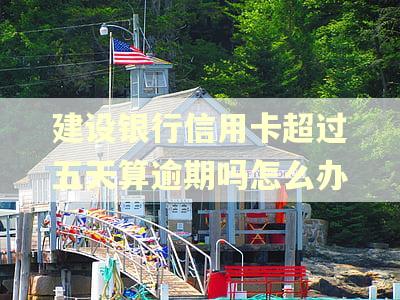 建设银行信用卡超过五天算逾期吗怎么办