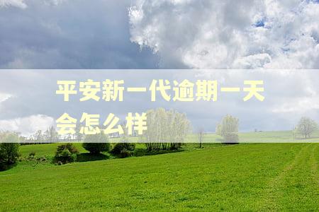 平安新一代逾期一天会怎么样
