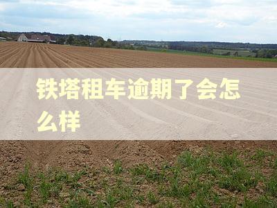 铁塔租车逾期了会怎么样