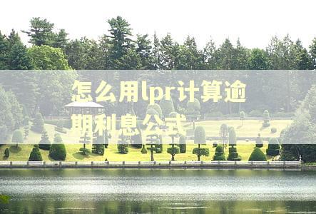 怎么用lpr计算逾期利息公式